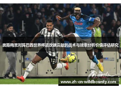 奥斯梅恩对阵巴西世界杯进攻端贡献的战术与效率分析价值评估研究