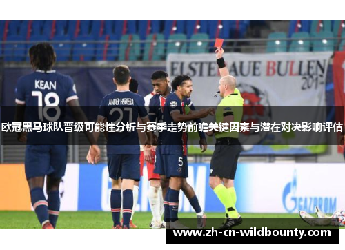欧冠黑马球队晋级可能性分析与赛季走势前瞻关键因素与潜在对决影响评估