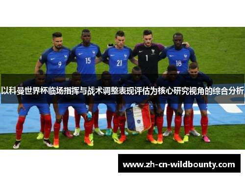 以科曼世界杯临场指挥与战术调整表现评估为核心研究视角的综合分析