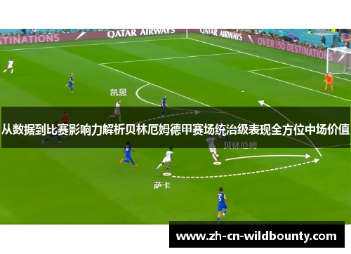 从数据到比赛影响力解析贝林厄姆德甲赛场统治级表现全方位中场价值