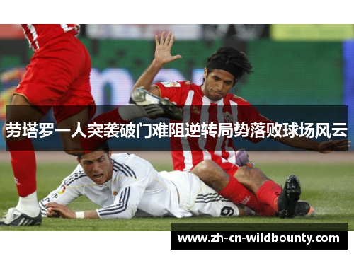 劳塔罗一人突袭破门难阻逆转局势落败球场风云