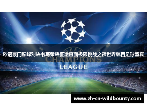 欧冠豪门巅峰对决书写荣耀征途直面极限挑战之夜世界瞩目足球盛宴 欧冠豪门巅峰对决书写荣耀征途直面极限挑战之夜世界瞩目足球盛宴