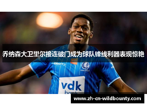 乔纳森大卫里尔接连破门成为球队锋线利器表现惊艳 乔纳森大卫里尔接连破门成为球队锋线利器表现惊艳