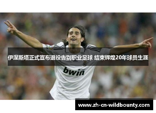 伊涅斯塔正式宣布退役告别职业足球 结束辉煌20年球员生涯