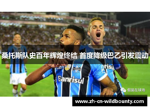 桑托斯队史百年辉煌终结 首度降级巴乙引发震动