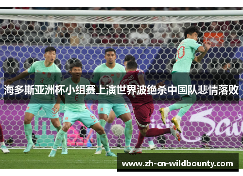 海多斯亚洲杯小组赛上演世界波绝杀中国队悲情落败