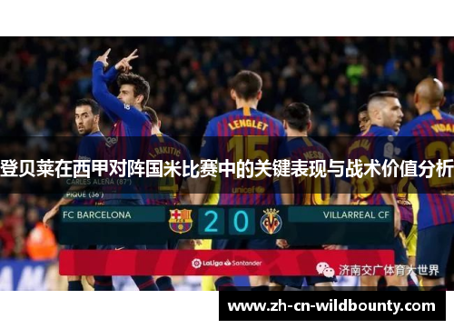 登贝莱在西甲对阵国米比赛中的关键表现与战术价值分析 登贝莱在西甲对阵国米比赛中的关键表现与战术价值分析