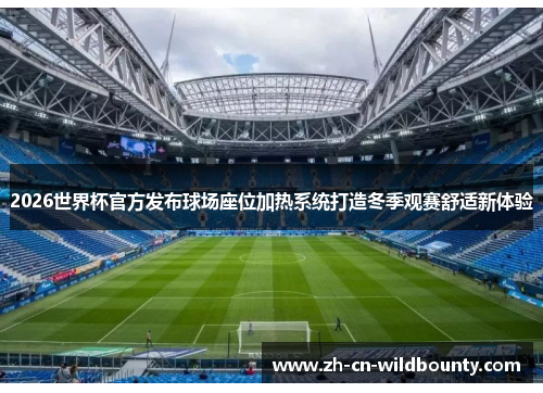 2026世界杯官方发布球场座位加热系统打造冬季观赛舒适新体验