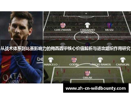 从战术体系到比赛影响力的梅西西甲核心价值解析与进攻组织作用研究