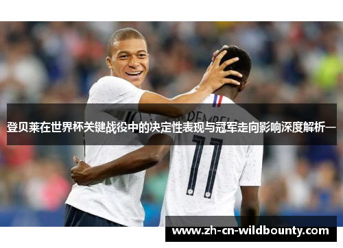 登贝莱在世界杯关键战役中的决定性表现与冠军走向影响深度解析一 登贝莱在世界杯关键战役中的决定性表现与冠军走向影响深度解析一