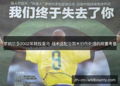 罗纳尔多2002年转投皇马 战术适配与国米旧伤处境的双重考量 罗纳尔多2002年转投皇马 战术适配与国米旧伤处境的双重考量